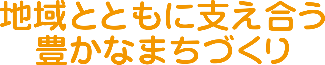 地域とともに支え合う豊かなまちづくり